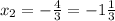 x_{2}=-\frac{4}{3}=-1\frac{1}{3}