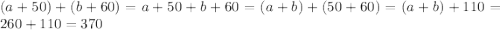 (a+50)+(b+60)=a+50+b+60=(a+b)+(50+60)=(a+b)+110=260+110=370