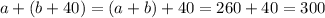 a+(b+40)=(a+b)+40=260+40=300