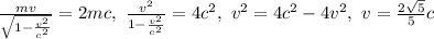 \frac{mv}{\sqrt{1-\frac{v^2}{c^2}}}=2mc,\ \frac{v^2}{1-\frac{v^2}{c^2}}=4c^2,\ v^2=4c^2-4v^2,\ v=\frac{2\sqrt5}5c