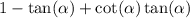 1 - \tan( \alpha ) + \cot( \alpha ) \tan( \alpha )