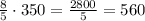 \frac{8}{5}\cdot350=\frac{2800}{5}=560