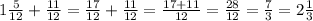 1\frac{5}{12}+\frac{11}{12}=\frac{17}{12}+\frac{11}{12}=\frac{17+11}{12}=\frac{28}{12}=\frac{7}{3}=2\frac{1}{3}