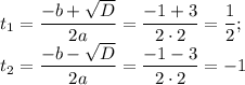 t_1= \dfrac{-b+ \sqrt{D} }{2a} = \dfrac{-1+3}{2\cdot2} = \dfrac{1}{2} ;\\ t_2= \dfrac{-b- \sqrt{D} }{2a} = \dfrac{-1-3}{2\cdot2}=-1