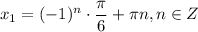 x_1=(-1)^n\cdot \dfrac{\pi}{6} +\pi n,n \in Z 