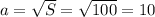 a=\sqrt{S}=\sqrt{100}=10