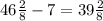 46 \frac{2}{8} - 7 = 39 \frac{2}{8} 