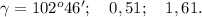 \gamma=102^o46';\ \ \ 0,51;\ \ \ 1,61.