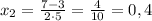 x_{2}=\frac{7-3}{2\cdot5}=\frac{4}{10}=0,4