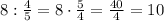 8:\frac{4}{5}=8\cdot\frac{5}{4}=\frac{40}{4}=10