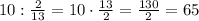 10:\frac{2}{13}=10\cdot\frac{13}{2}=\frac{130}{2}=65