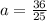 a=\frac{36}{25}