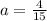 a=\frac{4}{15}