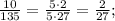 \frac{10}{135}=\frac{5\cdot2}{5\cdot27}=\frac{2}{27};