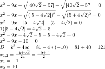 x^2-9x+\sqrt{|40\sqrt{2}-57|}-\sqrt{|40\sqrt{2}+57|}=0\\x^2-9x+\sqrt{(|5-4\sqrt{2}|)^2}-\sqrt{(5+4\sqrt{2})^2}=0\\x^2-9x+|5-4\sqrt{2}| - (5+4\sqrt{2})=0\\1)|5-4\sqrt{2}| =4\sqrt{2}-5\\x^2-9x+4\sqrt{2}-5-5-4\sqrt{2}=0\\x^2-9x-10=0\\D=b^2-4ac=81-4*(-10)=81+40=121\\x_{1,2}=\frac{-bб\sqrt{d}}{2a}=\frac{-9б11}{2}\\x_1=-1\\x_2=10