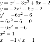 \\y=x^3 -3x^3+6x-2 \\ y=-2x^3+6x-2\\ y'=-6x^2+6\\ -6x^2+6=0\\ -6x^2=-6\\ x^2=1\\ x=-1 \vee x=1