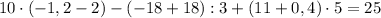 10\cdot(-1,2-2)-(-18+18):3+(11+0,4)\cdot5=25