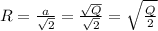 R=\frac{a}{\sqrt2}=\frac{\sqrt Q}{\sqrt2}=\sqrt{\frac{Q}{2}}