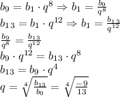 \\b_9=b_1\cdot q^8\Rightarrow b_1=\frac{b_9}{q^8}\\b_1_3=b_1\cdot q^{12}\Rightarrow b_1=\frac{b_1_3}{q^{12}}\\\frac{b_9}{q^8}=\frac{b_1_3}{q^{12}}\\b_9\cdot q^{12}=b_{13}\cdot q^8\\b_{13}=b_9\cdot q^4\\q=\sqrt[4]{\frac{b_{13}}{b_9}}=\sqrt[4]{\frac{-9}{13}}