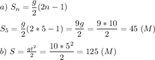 a)\ S_n=\dfrac{g}{2}(2n-1)\\\\S_5=\dfrac{g}{2}(2*5-1)=\dfrac{9g}{2}=\dfrac{9*10}{2}=45\ (M)\\\\b)\ S=\frac{gt^2}{2}=\dfrac{10*5^2}{2}=125\ (M)