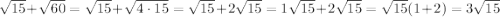 \sqrt{15}+\sqrt{60}=\sqrt{15}+\sqrt{4\cdot15}=\sqrt{15}+2\sqrt{15}=1\sqrt{15}+2\sqrt{15}=\sqrt{15}(1+2)=3\sqrt{15}