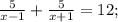 \frac{5}{x-1}+\frac{5}{x+1}=12;