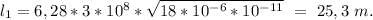 l_1=6,28*3*10^8*\sqrt{18*10^{-6}*10^{-11}}\ =\ 25,3\ m.