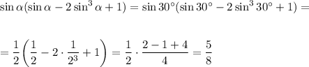 \sin \alpha (\sin \alpha -2\sin^3 \alpha +1)=\sin 30а (\sin 30а -2\sin^3 30а +1)=\\ \\ \\ = \dfrac{1}{2} \displaystyle\bigg( \frac{1}{2} -2\cdot \frac{1}{2^3} +1\bigg)= \frac{1}{2} \cdot \frac{2-1+4}{4} = \frac{5}{8} 