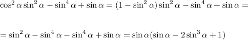 \cos^2 \alpha \sin^2 \alpha -\sin^4 \alpha +\sin \alpha =(1-\sin^2 \alpha )\sin^2 \alpha -\sin^4 \alpha +\sin \alpha =\\ \\ \\ =\sin^2 \alpha -\sin^4 \alpha -\sin^4 \alpha +\sin \alpha =\sin \alpha (\sin \alpha -2\sin^3 \alpha +1)