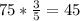 75 * \frac{3}{5} = 45