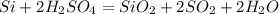 Si + 2H_2SO_4 = SiO_2 + 2SO_2 + 2H_2O