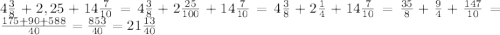 4\frac{3}{8}+2,25+14\frac{7}{10}=4\frac{3}{8}+2\frac{25}{100}+14\frac{7}{10}=4\frac{3}{8}+2\frac{1}{4}+14\frac{7}{10}=\frac{35}{8}+\frac{9}{4}+\frac{147}{10}=\frac{175+90+588}{40}=\frac{853}{40}=21\frac{13}{40}