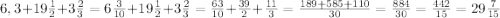 6,3+19\frac{1}{2}+3\frac{2}{3}=6\frac{3}{10}+19\frac{1}{2}+3\frac{2}{3}=\frac{63}{10}+\frac{39}{2}+\frac{11}{3}=\frac{189+585+110}{30}=\frac{884}{30}=\frac{442}{15}=29\frac{7}{15}