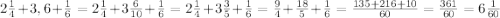 2\frac{1}{4}+3,6+\frac{1}{6}=2\frac{1}{4}+3\frac{6}{10}+\frac{1}{6}=2\frac{1}{4}+3\frac{3}{5}+\frac{1}{6}=\frac{9}{4}+\frac{18}{5}+\frac{1}{6}=\frac{135+216+10}{60}=\frac{361}{60}=6\frac{1}{60}