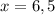 x=6,5