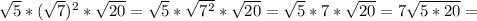  \sqrt{5} *( \sqrt{7} ) ^{2} * \sqrt{20} = \sqrt{5} * \sqrt{ 7^{2} } * \sqrt{20} = \sqrt{5}*7* \sqrt{20} =7 \sqrt{5*20} = 