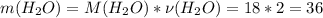 m(H_{2}O)=M(H_{2}O)*\nu(H_{2}O)=18*2=36