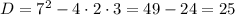 D=7^{2}-4\cdot2\cdot3=49-24=25