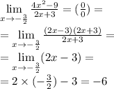 \lim\limits _{x \to - \frac{3}{2} } \frac{4 {x}^{2} - 9 }{2x + 3} = ( \frac{0}{0} ) = \\ = \lim\limits _{x \to - \frac{3}{2} } \frac{(2x - 3)(2x + 3)}{2x + 3} = \\ = \lim\limits _{x \to - \frac{3}{2} }(2x - 3) = \\ = 2 \times ( - \frac{3}{2} ) - 3 = - 6