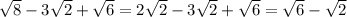 \sqrt{8} - 3\sqrt{2} + \sqrt{6} = 2\sqrt{2} - 3\sqrt{2} + \sqrt{6} = \sqrt{6} - \sqrt{2}