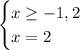 \begin{cases} x\geq-1,2\\x=2 \end{cases}