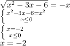 \sqrt{x^{2}-3x-6}=-x\\ \left \{ {{x^{2}-3x-6=x^{2}} \atop {x\leq0}} \right.\\ \left \{ {{x=-2} \atop {x\leq0}} \right.\\ x=-2