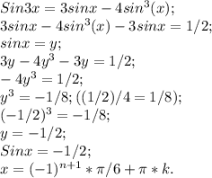 Sin3x=3sinx-4sin^3(x);\\ 3sinx-4sin^3(x)-3sinx=1/2;\\ sinx=y;\\ 3y-4y^3-3y=1/2;\\ -4y^3=1/2;\\ y^3=-1/8; ((1/2)/4=1/8);\\ (-1/2)^3=-1/8;\\ y=-1/2;\\ Sinx=-1/2;\\ x=(-1)^{n+1}*\pi/6+\pi*k.