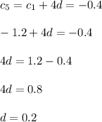 c_5=c_1+4d=-0.4\\ \\ -1.2+4d=-0.4\\ \\ 4d=1.2-0.4\\ \\ 4d=0.8\\ \\ d=0.2