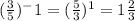 (\frac{3}{5})^-1=(\frac{5}{3})^1=1\frac{2}{3}