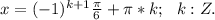 x=(-1)^{k+1}\frac{\pi}{6}+\pi*k;\ \ k:Z.