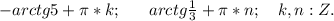 -arctg5+\pi*k;\ \ \ \ \ arctg\frac{1}{3}+\pi*n;\ \ \ k,n:Z.