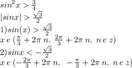 {sin}^{2} x \frac{3}{4} \\ |sinx| \frac{ \sqrt{3} }{2} \\ 1)sin(x) \frac{ \sqrt{3} }{2} \\ x \: e \: ( \frac{\pi}{3} + 2\pi \: n. \: \: \frac{2\pi}{3} + 2\pi \: n. \: \: n \: e \: z) \\ 2)sinx < - \frac{ \sqrt{3} }{2} \\ x \: e \: ( - \frac{2\pi}{3} + 2\pi \: n. \: \: - \frac{\pi}{3} + 2\pi \: n. \: \: n \: e \: z) \\