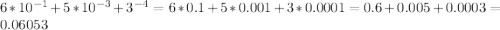 6*10^{-1}+5*10^{-3}+3^{-4} = 6*0.1+5*0.001+3*0.0001 = 0.6+0.005+0.0003 = 0.06053