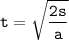 \tt \displaystyle t=\sqrt{\frac{2s}a } } 